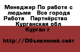 Менеджер По работе с людьми - Все города Работа » Партнёрство   . Курганская обл.,Курган г.